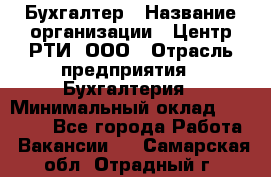 Бухгалтер › Название организации ­ Центр РТИ, ООО › Отрасль предприятия ­ Бухгалтерия › Минимальный оклад ­ 20 000 - Все города Работа » Вакансии   . Самарская обл.,Отрадный г.